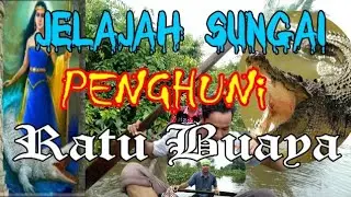 JELAJAH SUNGAI PENGHUNI RATU BUAYA
