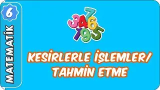 Kesirlerle İşlemler  / Tahmin Etme | 6. Sınıf Matematik 