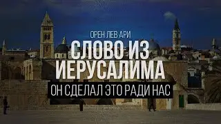 Он сделал это ради нас | Слово из Иерусалима | Орен Лев Ари