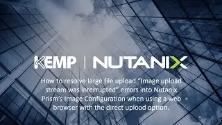 Resolving large file uploads with error "Image upload stream interrupted" into Nutanix Prism.