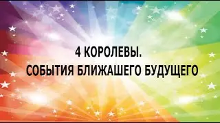 4 КОРОЛЕВЫ. СОБЫТИЯ БЛИЖАЙШЕГО БУДУЩЕГО