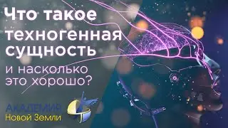 УРОКИ АКАДЕМИИ | Что такое техногенная сущность. Новая реальность Земли и вибрационная чистота.
