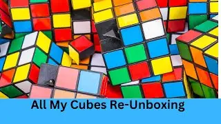 Re-Unboxing All Of My Cubes!