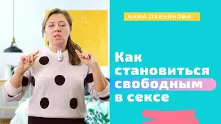Как становиться свободным в сексе / Анна Лукьянова