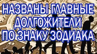 Самые Главные ДОЛГОЖИТЕЛИ по Знаку Зодиака.
