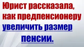 Юрист рассказала, как предпенсионеру увеличить размер пенсии.