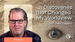 11 Discoveries That Changed My Worldview | Frankly 113