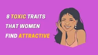 8 SHOCKING Toxic Traits That Women Find Attractive