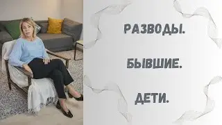 РАЗВОДЫ. БЫВШИЕ. ДЕТИ.