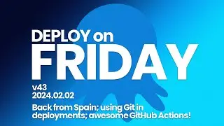 Deploy on Friday, Ep. 43 (Feb 2, 2024) -- Back from Spain; Git in deployments; awesome Actions!