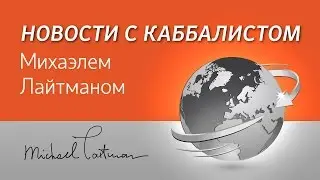 Непреодолимый ход истории. Новости с Михаэлем Лайтманом