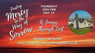 LENT DAY 14 - BESIDE THE BURN - THURSDAY