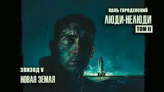 ЛЮДИ-НЕЛЮДИ. Том II. Эпизод V. Новая Земля #катастрофа #фантастика #драма #аудиокнига