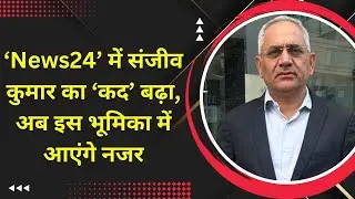 ‘News24’ में संजीव कुमार का ‘कद’ बढ़ा, अब इस भूमिका में आएंगे नजर