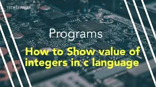 How to show value of integers in c language | c++ | C language Tutorials by Tech Learner #1