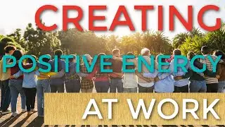 Creating Positive Energy at Work