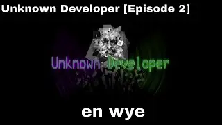 Unknown Developer [Episode 2] - en wye