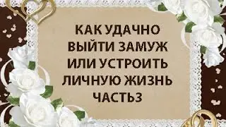 КАК УДАЧНО ВЫЙТИ ЗАМУЖ ИЛИ УСТРОИТЬ ЛИЧНУЮ ЖИЗНЬ