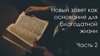 Новый завет как основание для благодатной жизни - Часть 2