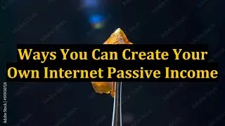 Ways You Can Create Your Own Internet Passive Income