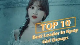 [Top 10] Best Leader In Kpop Girl Group