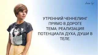 Реализация духа, души в теле. Утренний ченнелинг прямо в дороге #ченнелинг #путьдуши #высшееЯ