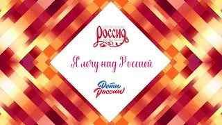 «Я ЛЕЧУ НАД РОССИЕЙ» ДЕТИ РОССИИ