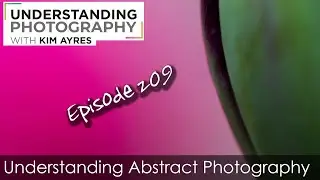 Understanding Abstract Photography - Episode 209 of Understanding Photography with Kim Ayres