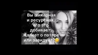ВАША ЦЕННОСТЬ И РЕСУРСНОСТЬ ДОБИВАЕТ ЕГО. ЖАЛЕЕТ О ПОТЕРЕ ИЛИ ЗАВИДУЕТ?