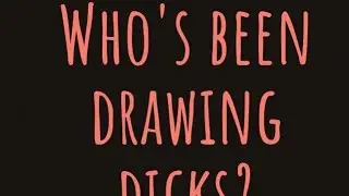 Who's been drawing dicks?