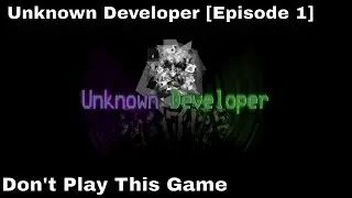 Unknown Developer [Episode 1] - Don't Play This Game