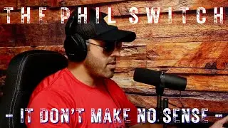 It Don't Make No Sense | The Phil Switch