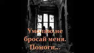 Умоляю,не бросай меня  Помоги
