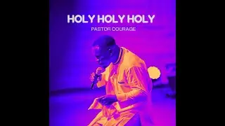 Pastor COURAGE - HOLY HOLY HOLY