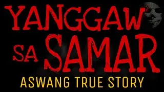 YANGGAW SA SAMAR | Aswang True Story