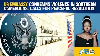 US Embassy condemns violence in Southern Cameroons, calls for peaceful resolution