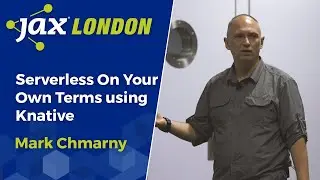 Serverless On Your Own Terms using Knative | Mark Chmarny
