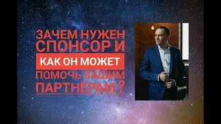 Зачем вам нужен СПОНСОР и как он может помочь вашим ПАРТНЁРАМ ?
