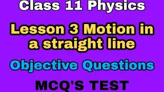 CLASS 11 PHYSICS LESSON 3 MOTION IN A STRAIGHT LINE OBJECTIVE QUESTIONS MCQ'S TEST
