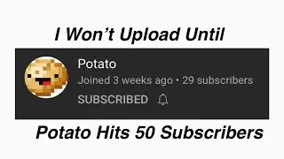 I Won’t Upload Until Potato Hits 50 Subscribers
