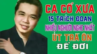 CA CỔ ÚT TRÀ ÔN | 15 TRÍCH ĐOẠN TÂN CỔ, CA CỔ NHIỀU NGƯỜI NGHE NHẤT | ÚT TRÀ ÔN GIỌNG CA ĐỂ ĐỜI