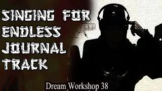 Singing for an Endless Journal Track - Dream Workshop 38