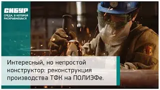 Интересный, но непростой конструктор: реконструкция производства ТФК на ПОЛИЭФе