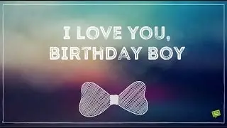 Love you, Birthday Boy! | Smart Wishes for your Boyfriend