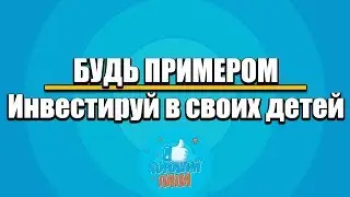 Отец должен быть примером. Инвестируй в своих детей
