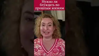 Нужно ли блуждать по прошлым жизням