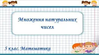 Урок №5. Множення натуральних чисел (5 клас. Математика)
