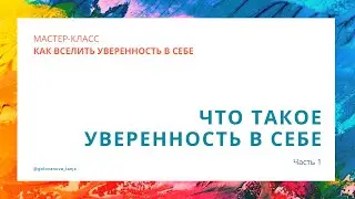 Ч.1.  Что такое уверенность.  (Мастер-класс Как вселить уверенность в себе)