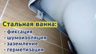 Стальная ванна: фиксация, шумка, заземление и герметизация