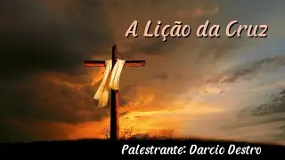 "A LIÇÃO DA CRUZ"    (Palestrante: Darcio Destro)